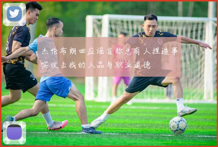 杰伦布朗回应谣言称总有人捏造事实攻击我的人品与职业道德