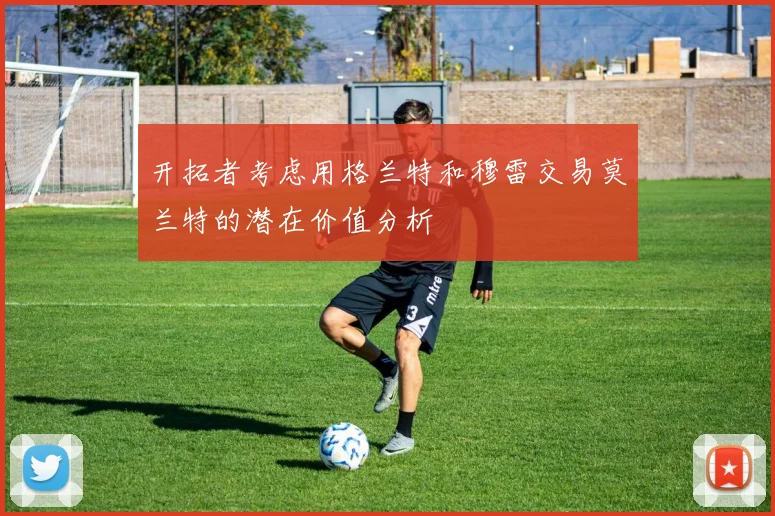 开拓者考虑用格兰特和穆雷交易莫兰特的潜在价值分析