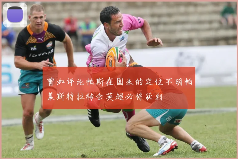曾加评论帕斯在国米的定位不明帕莱斯特拉转会英超必将获利