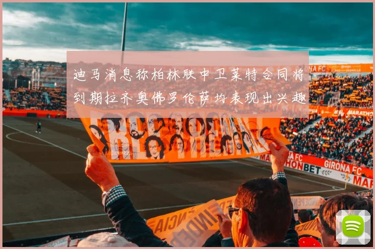 迪马消息称柏林联中卫莱特合同将到期拉齐奥佛罗伦萨均表现出兴趣