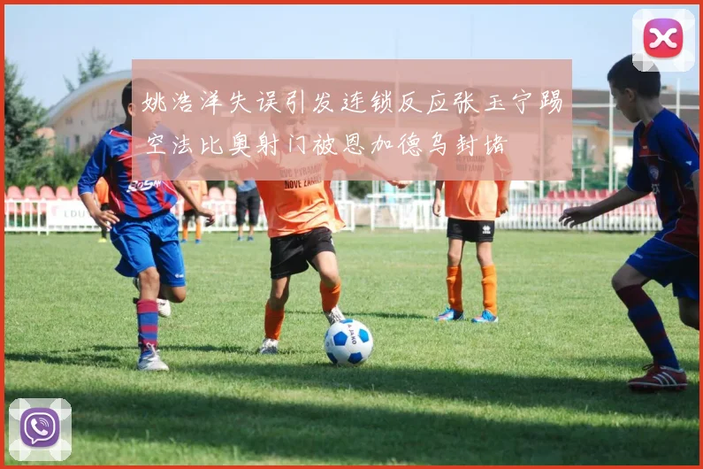姚浩洋失误引发连锁反应张玉宁踢空法比奥射门被恩加德乌封堵