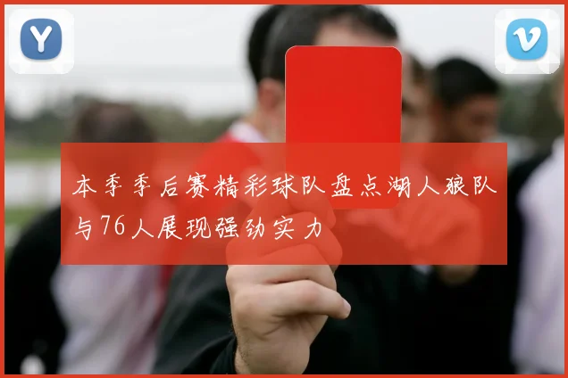 本季季后赛精彩球队盘点湖人狼队与76人展现强劲实力