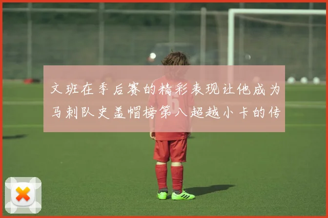 文班在季后赛的精彩表现让他成为马刺队史盖帽榜第八超越小卡的传奇之路