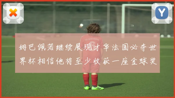 姆巴佩若继续展现才华法国必夺世界杯相信他将至少收获一座金球奖